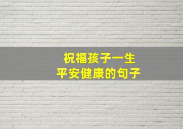 祝福孩子一生平安健康的句子