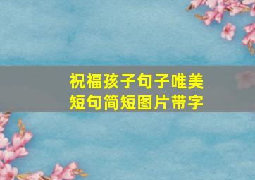 祝福孩子句子唯美短句简短图片带字