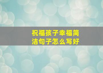 祝福孩子幸福简洁句子怎么写好