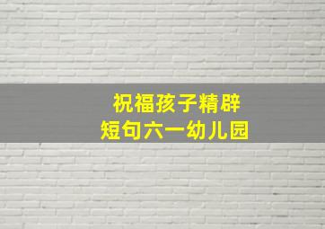 祝福孩子精辟短句六一幼儿园