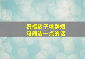 祝福孩子精辟短句简洁一点的话