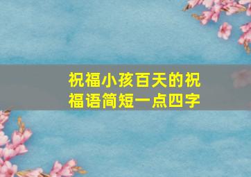 祝福小孩百天的祝福语简短一点四字