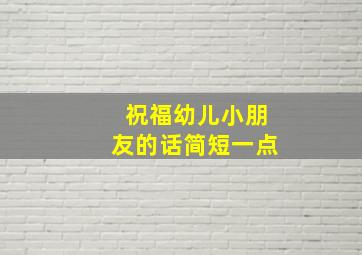 祝福幼儿小朋友的话简短一点