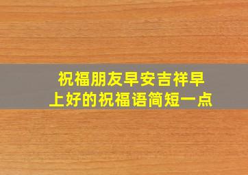 祝福朋友早安吉祥早上好的祝福语简短一点