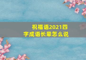 祝福语2021四字成语长辈怎么说