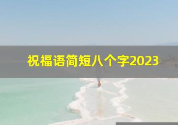 祝福语简短八个字2023