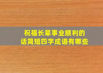 祝福长辈事业顺利的话简短四字成语有哪些