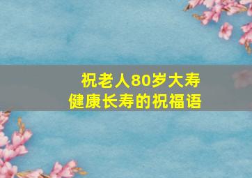 祝老人80岁大寿健康长寿的祝福语