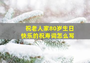 祝老人家80岁生日快乐的祝寿词怎么写