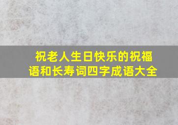 祝老人生日快乐的祝福语和长寿词四字成语大全