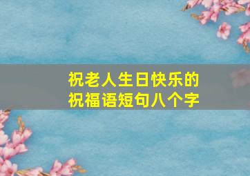 祝老人生日快乐的祝福语短句八个字