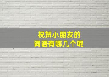 祝贺小朋友的词语有哪几个呢