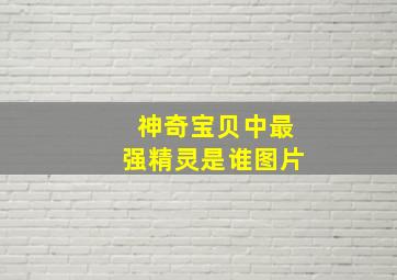 神奇宝贝中最强精灵是谁图片