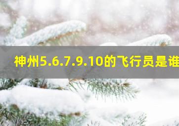 神州5.6.7.9.10的飞行员是谁