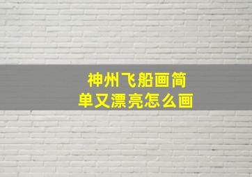 神州飞船画简单又漂亮怎么画