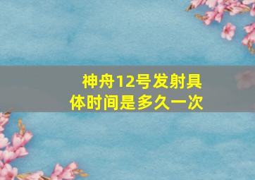 神舟12号发射具体时间是多久一次