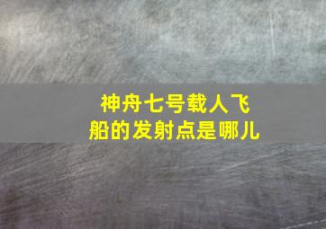 神舟七号载人飞船的发射点是哪儿