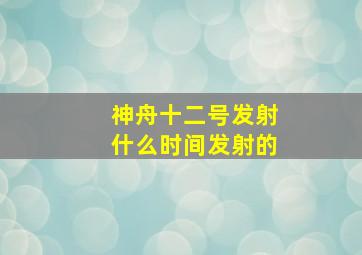 神舟十二号发射什么时间发射的