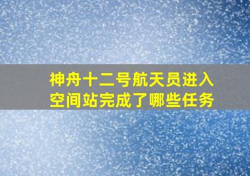 神舟十二号航天员进入空间站完成了哪些任务