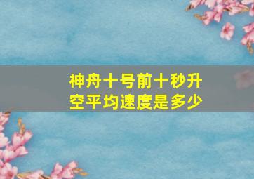 神舟十号前十秒升空平均速度是多少