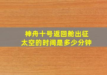 神舟十号返回舱出征太空的时间是多少分钟