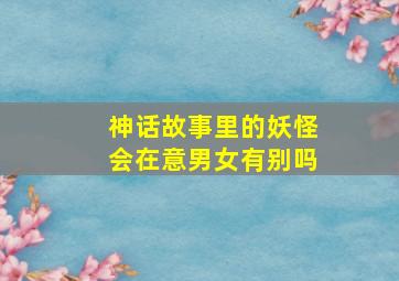 神话故事里的妖怪会在意男女有别吗