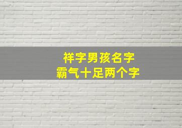 祥字男孩名字霸气十足两个字