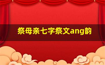 祭母亲七字祭文ang韵