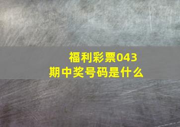 福利彩票043期中奖号码是什么