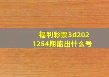 福利彩票3d2021254期能出什么号