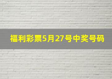 福利彩票5月27号中奖号码