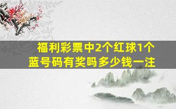 福利彩票中2个红球1个蓝号码有奖吗多少钱一注