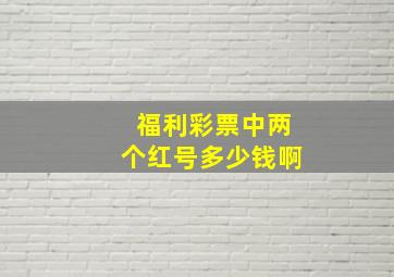 福利彩票中两个红号多少钱啊