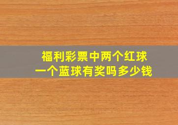 福利彩票中两个红球一个蓝球有奖吗多少钱