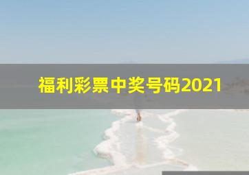 福利彩票中奖号码2021