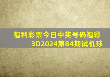 福利彩票今日中奖号码福彩3D2024第84期试机球