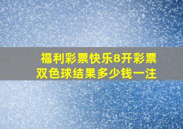 福利彩票快乐8开彩票双色球结果多少钱一注