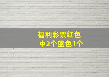 福利彩票红色中2个蓝色1个