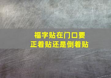 福字贴在门口要正着贴还是倒着贴