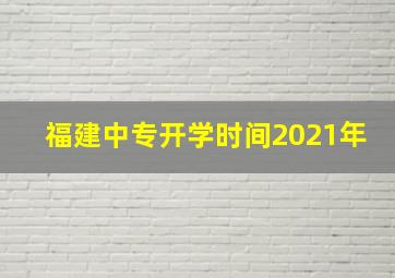 福建中专开学时间2021年