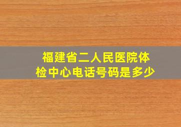 福建省二人民医院体检中心电话号码是多少