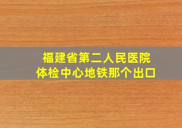 福建省第二人民医院体检中心地铁那个出口