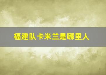 福建队卡米兰是哪里人