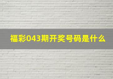 福彩043期开奖号码是什么