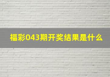 福彩043期开奖结果是什么