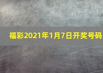 福彩2021年1月7日开奖号码