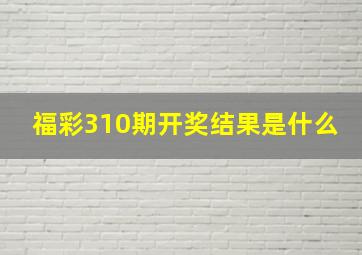 福彩310期开奖结果是什么