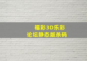 福彩3D乐彩论坛静态版杀码