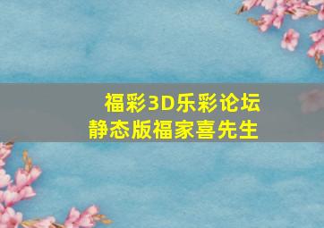 福彩3D乐彩论坛静态版福家喜先生