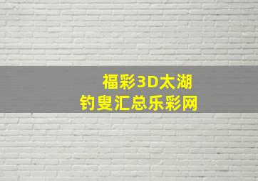 福彩3D太湖钓叟汇总乐彩网